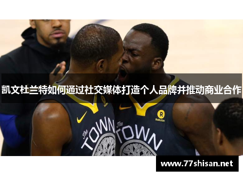 凯文杜兰特如何通过社交媒体打造个人品牌并推动商业合作
