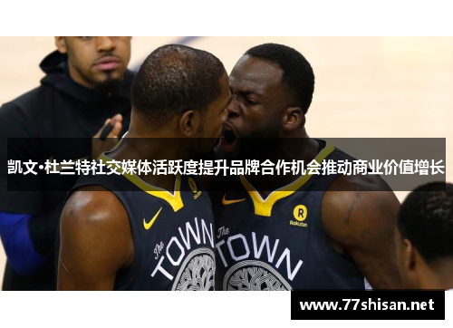 凯文·杜兰特社交媒体活跃度提升品牌合作机会推动商业价值增长