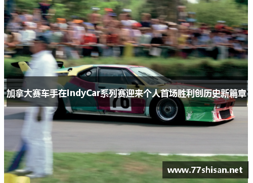 加拿大赛车手在IndyCar系列赛迎来个人首场胜利创历史新篇章