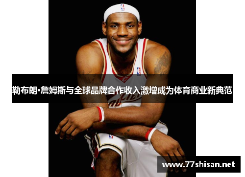 勒布朗·詹姆斯与全球品牌合作收入激增成为体育商业新典范