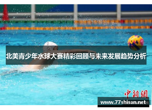 北美青少年水球大赛精彩回顾与未来发展趋势分析