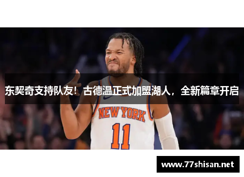 东契奇支持队友！古德温正式加盟湖人，全新篇章开启
