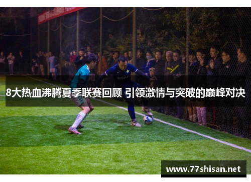 8大热血沸腾夏季联赛回顾 引领激情与突破的巅峰对决