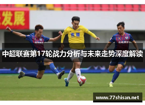 中超联赛第17轮战力分析与未来走势深度解读