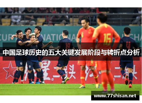 中国足球历史的五大关键发展阶段与转折点分析