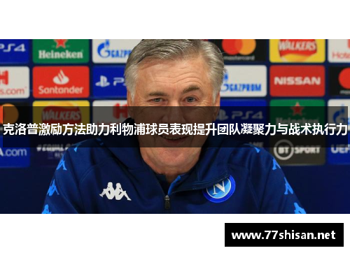 克洛普激励方法助力利物浦球员表现提升团队凝聚力与战术执行力