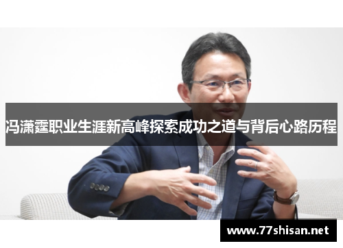 冯潇霆职业生涯新高峰探索成功之道与背后心路历程