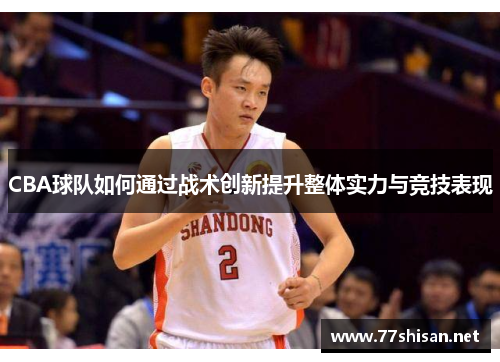 CBA球队如何通过战术创新提升整体实力与竞技表现