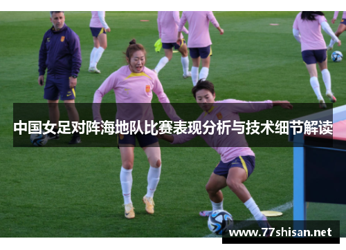 中国女足对阵海地队比赛表现分析与技术细节解读