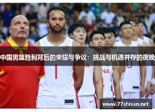 中国男篮胜利背后的荣耀与争议：挑战与机遇并存的夜晚