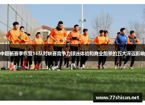 中超新赛季恢复16队对联赛竞争力球迷体验和商业前景的五大深远影响