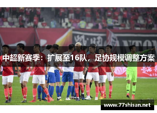 中超新赛季：扩展至16队，足协规模调整方案