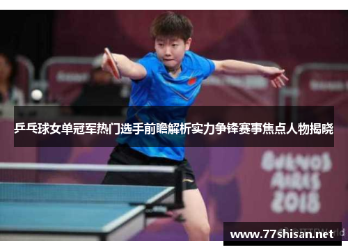 乒乓球女单冠军热门选手前瞻解析实力争锋赛事焦点人物揭晓