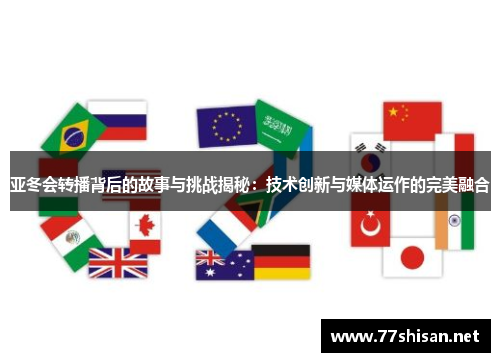 亚冬会转播背后的故事与挑战揭秘：技术创新与媒体运作的完美融合