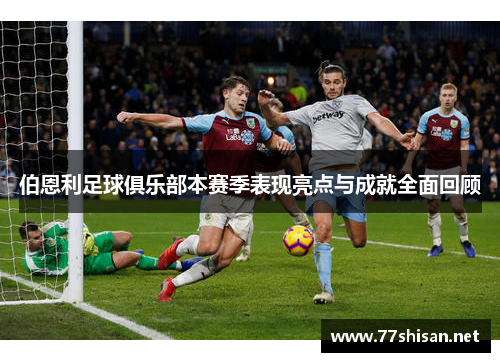 伯恩利足球俱乐部本赛季表现亮点与成就全面回顾