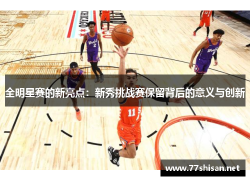 全明星赛的新亮点：新秀挑战赛保留背后的意义与创新