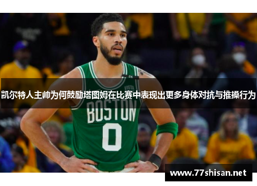 凯尔特人主帅为何鼓励塔图姆在比赛中表现出更多身体对抗与推搡行为