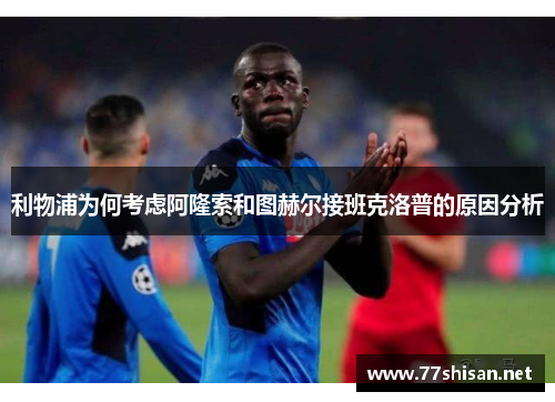 利物浦为何考虑阿隆索和图赫尔接班克洛普的原因分析