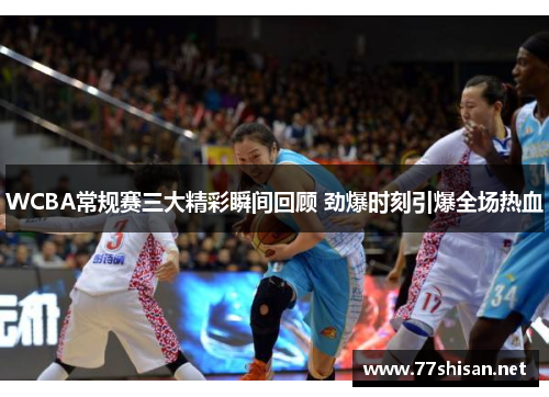 WCBA常规赛三大精彩瞬间回顾 劲爆时刻引爆全场热血