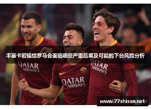 丰塞卡若输给罗马会面临哪些严重后果及可能的下台风险分析