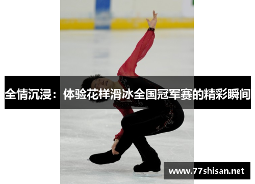 全情沉浸：体验花样滑冰全国冠军赛的精彩瞬间