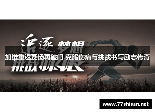 加维重返赛场再破门 克服伤痛与挑战书写励志传奇