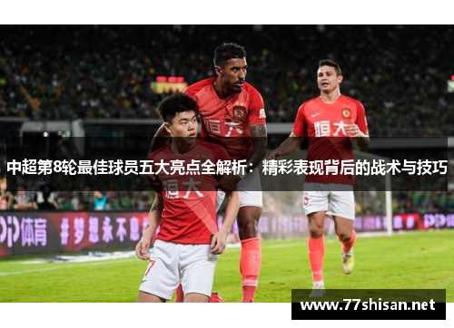 中超第8轮最佳球员五大亮点全解析：精彩表现背后的战术与技巧