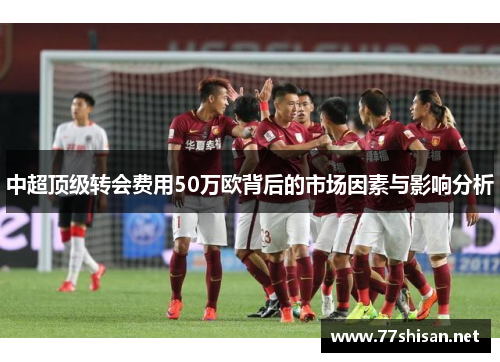 中超顶级转会费用50万欧背后的市场因素与影响分析