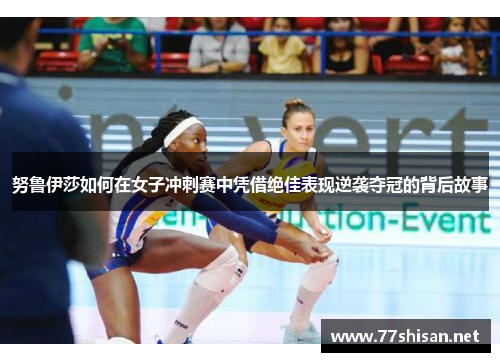 努鲁伊莎如何在女子冲刺赛中凭借绝佳表现逆袭夺冠的背后故事
