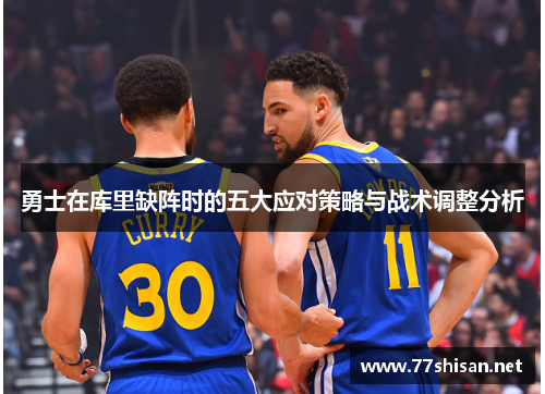 勇士在库里缺阵时的五大应对策略与战术调整分析