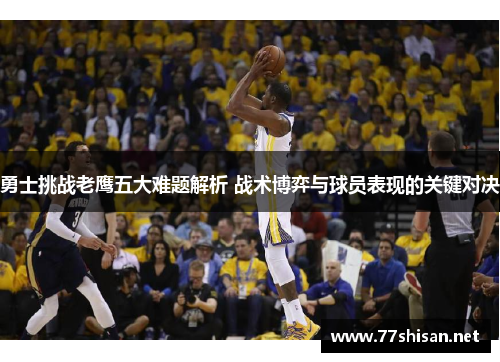 勇士挑战老鹰五大难题解析 战术博弈与球员表现的关键对决