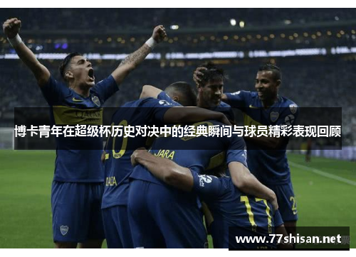 博卡青年在超级杯历史对决中的经典瞬间与球员精彩表现回顾