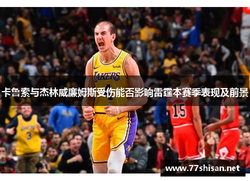 卡鲁索与杰林威廉姆斯受伤能否影响雷霆本赛季表现及前景