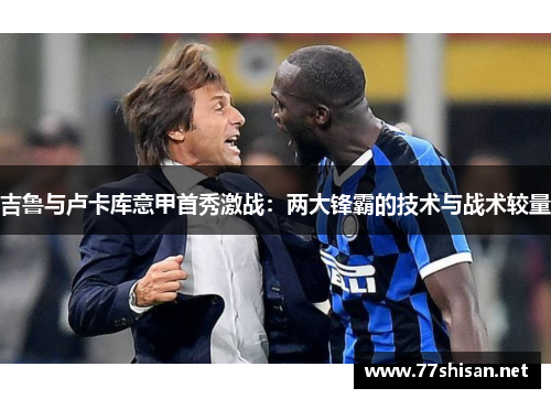 吉鲁与卢卡库意甲首秀激战：两大锋霸的技术与战术较量