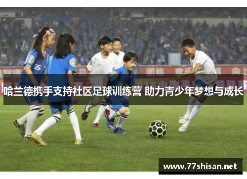 哈兰德携手支持社区足球训练营 助力青少年梦想与成长
