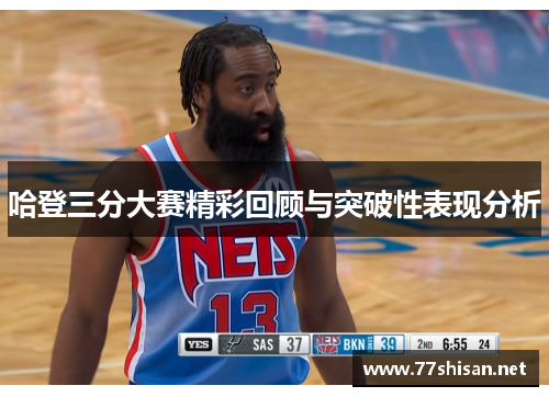 哈登三分大赛精彩回顾与突破性表现分析
