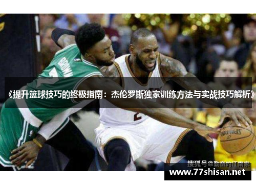 《提升篮球技巧的终极指南：杰伦罗斯独家训练方法与实战技巧解析》
