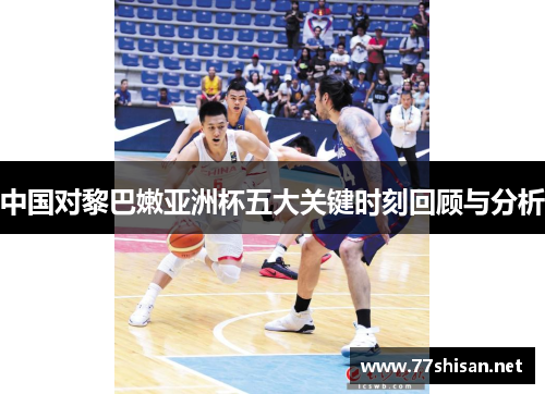 中国对黎巴嫩亚洲杯五大关键时刻回顾与分析