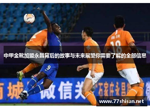 中甲金靴加盟永昌背后的故事与未来展望你需要了解的全部信息