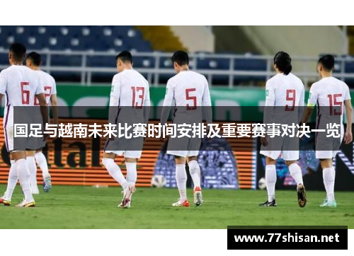 国足与越南未来比赛时间安排及重要赛事对决一览