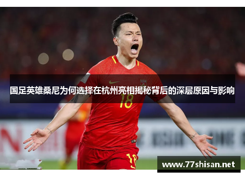 国足英雄桑尼为何选择在杭州亮相揭秘背后的深层原因与影响