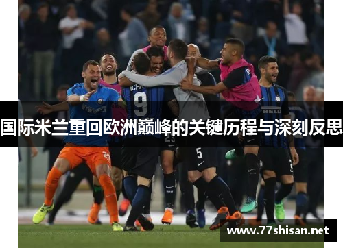 国际米兰重回欧洲巅峰的关键历程与深刻反思