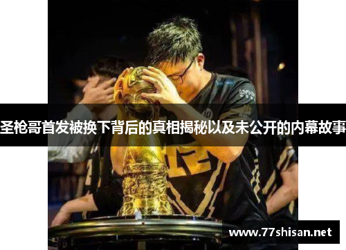 圣枪哥首发被换下背后的真相揭秘以及未公开的内幕故事