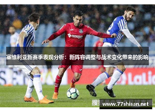 塞维利亚新赛季表现分析：新阵容调整与战术变化带来的影响