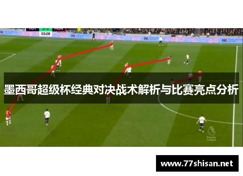 墨西哥超级杯经典对决战术解析与比赛亮点分析