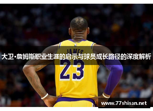 大卫·詹姆斯职业生涯的启示与球员成长路径的深度解析