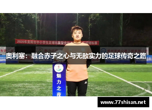 奥利塞：融合赤子之心与无敌实力的足球传奇之路