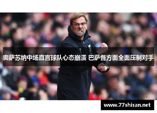 奥萨苏纳中场直言球队心态崩溃 巴萨各方面全面压制对手