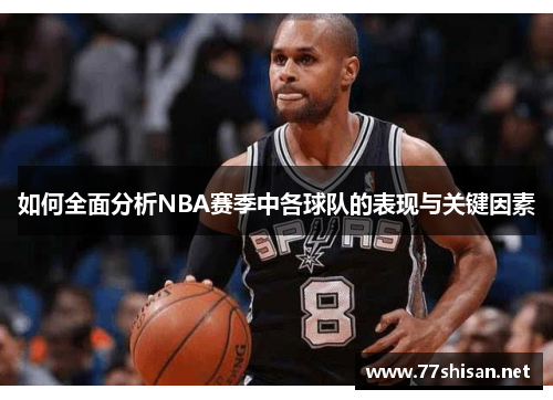 如何全面分析NBA赛季中各球队的表现与关键因素 如何全面分析NBA赛季中各球队的表现与关键因素
