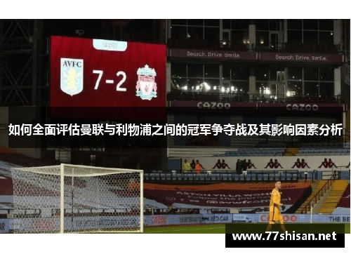 如何全面评估曼联与利物浦之间的冠军争夺战及其影响因素分析
